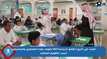 تعرف على تاريخ انطلاق الدراسة 1447 وموعد عودة المعلمين والمشرفين حسب التقويم المعتمد